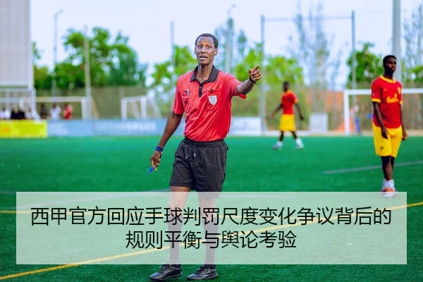 西甲官方回应手球判罚尺度变化争议背后的规则平衡与舆论考验