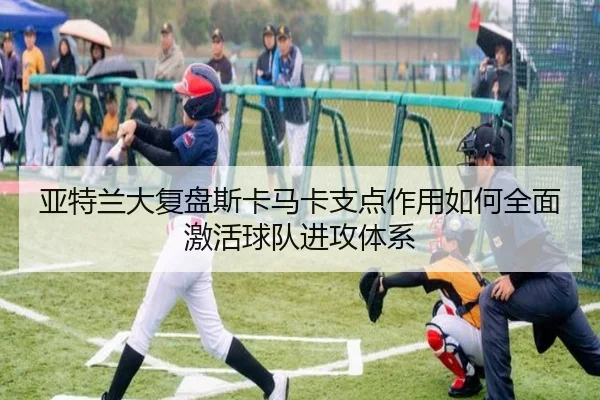 亚特兰大复盘斯卡马卡支点作用如何全面激活球队进攻体系