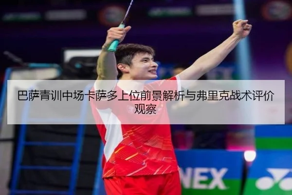 巴萨青训中场卡萨多上位前景解析与弗里克战术评价观察