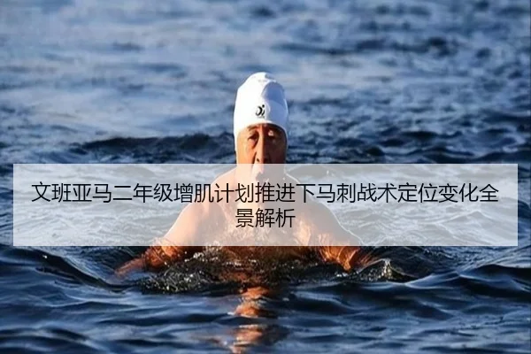 文班亚马二年级增肌计划推进下马刺战术定位变化全景解析