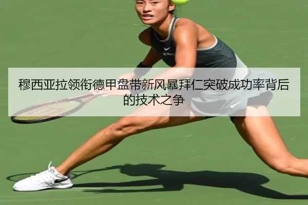 穆西亚拉领衔德甲盘带新风暴拜仁突破成功率背后的技术之争