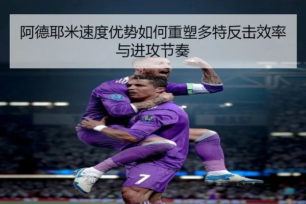 阿德耶米速度优势如何重塑多特反击效率与进攻节奏