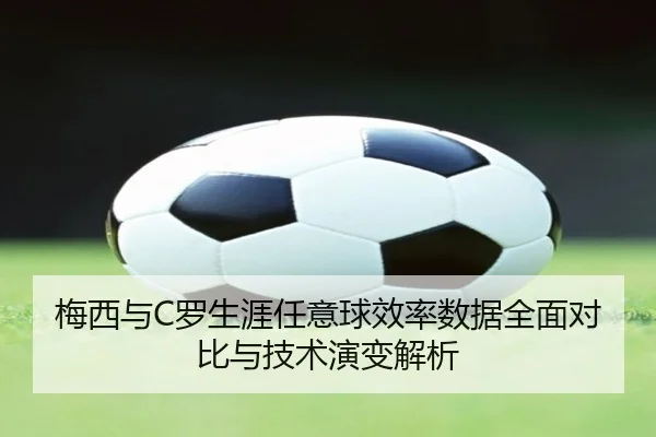 梅西与C罗生涯任意球效率数据全面对比与技术演变解析
