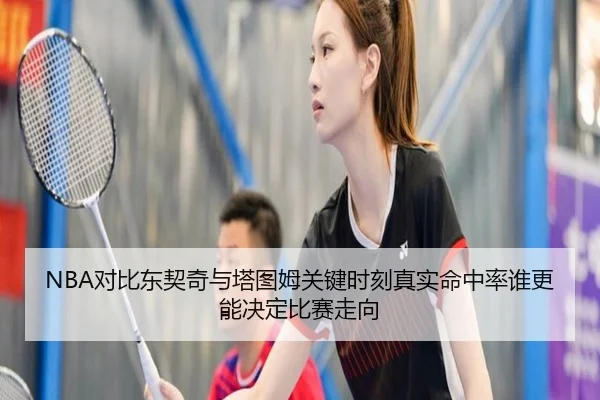 NBA对比东契奇与塔图姆关键时刻真实命中率谁更能决定比赛走向