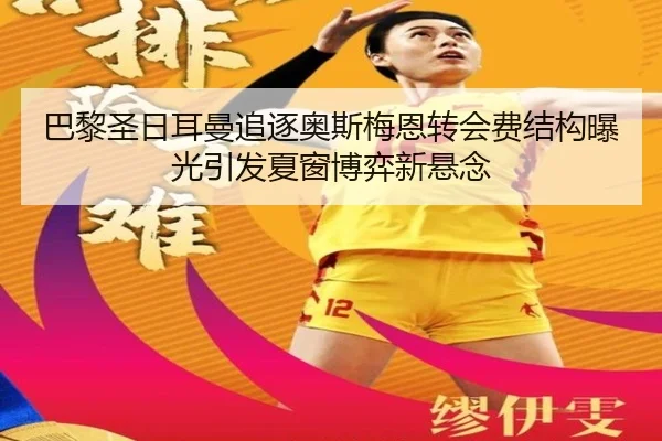 巴黎圣日耳曼追逐奥斯梅恩转会费结构曝光引发夏窗博弈新悬念